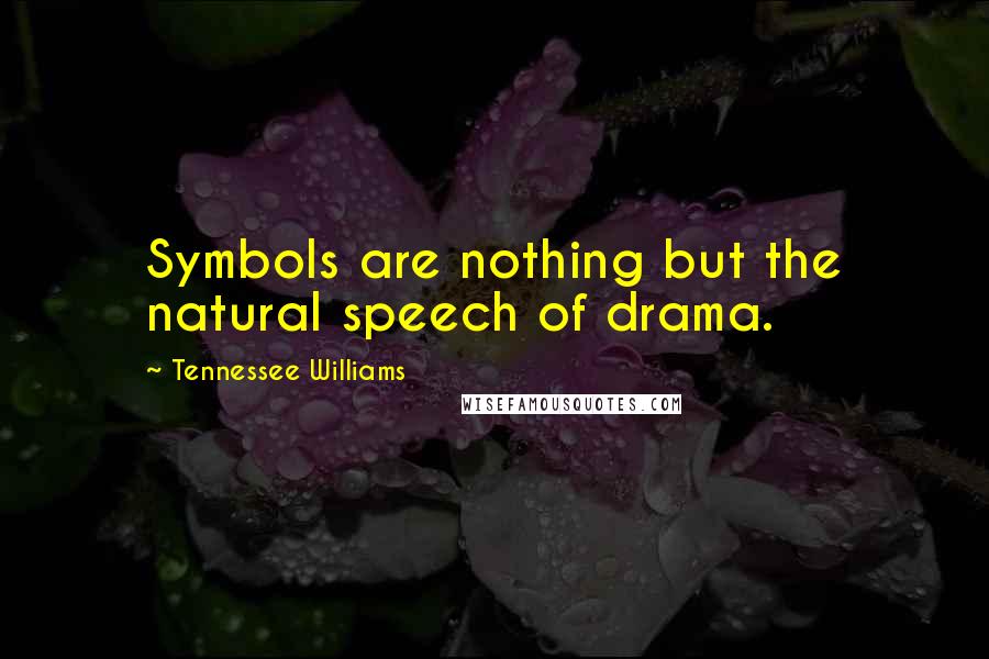 Tennessee Williams Quotes: Symbols are nothing but the natural speech of drama.