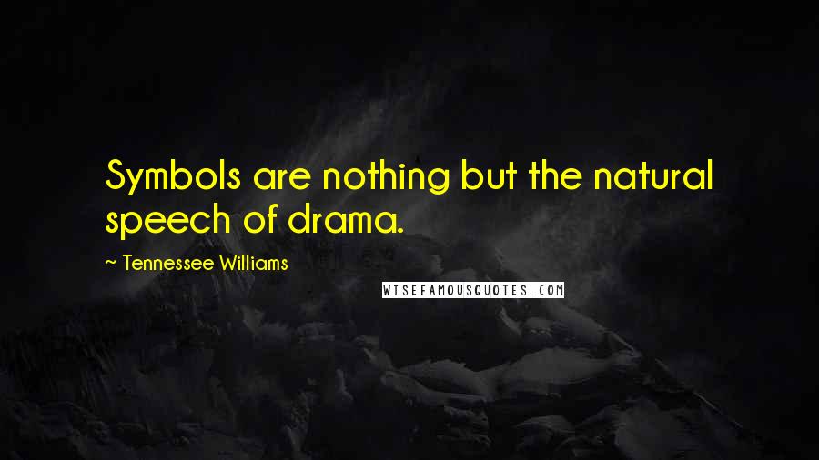 Tennessee Williams Quotes: Symbols are nothing but the natural speech of drama.