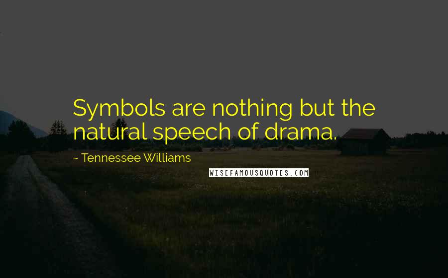 Tennessee Williams Quotes: Symbols are nothing but the natural speech of drama.