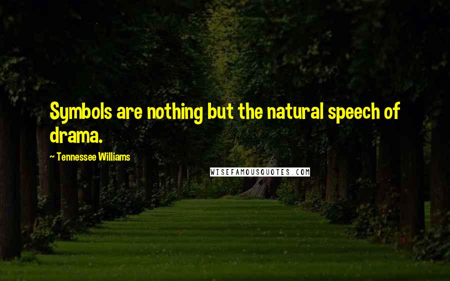 Tennessee Williams Quotes: Symbols are nothing but the natural speech of drama.