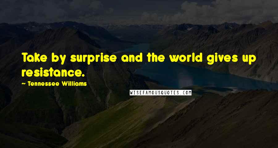 Tennessee Williams Quotes: Take by surprise and the world gives up resistance.