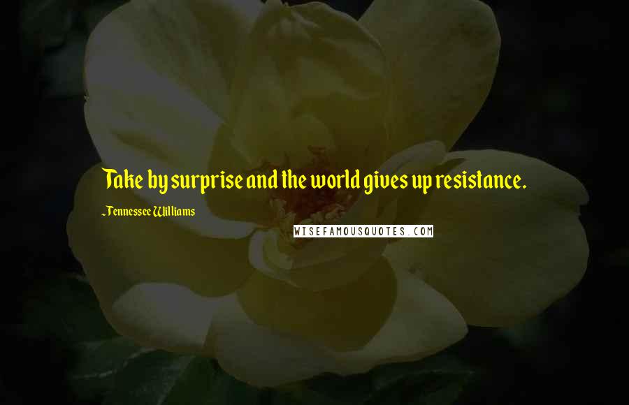 Tennessee Williams Quotes: Take by surprise and the world gives up resistance.