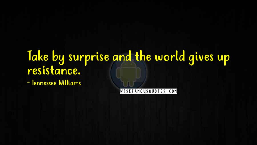 Tennessee Williams Quotes: Take by surprise and the world gives up resistance.