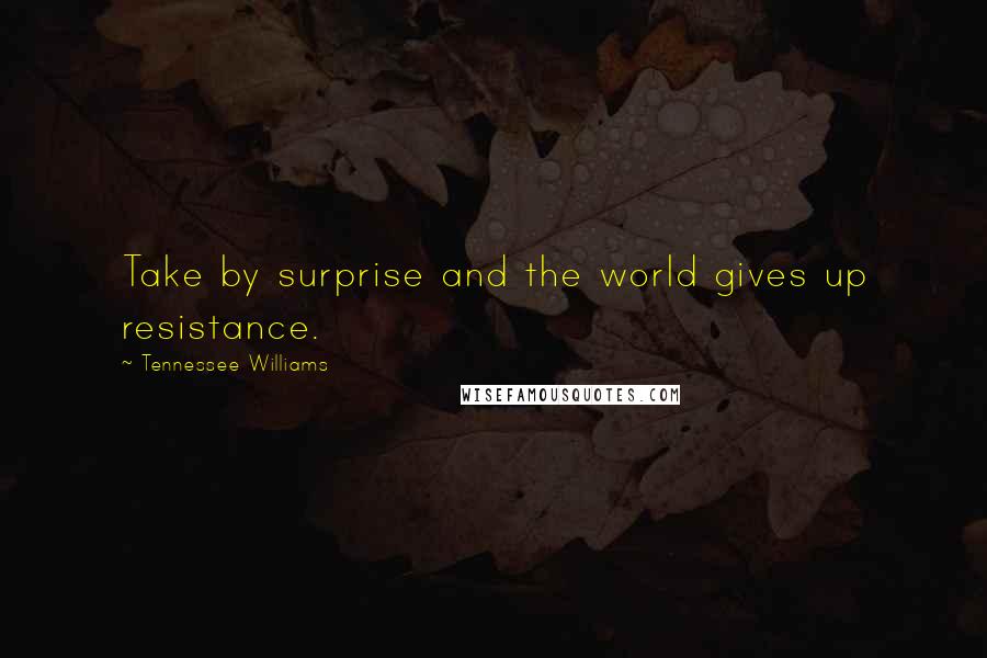 Tennessee Williams Quotes: Take by surprise and the world gives up resistance.