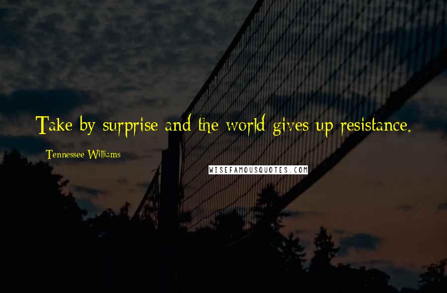 Tennessee Williams Quotes: Take by surprise and the world gives up resistance.