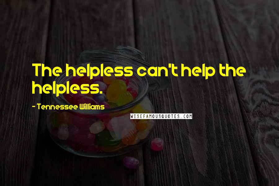 Tennessee Williams Quotes: The helpless can't help the helpless.