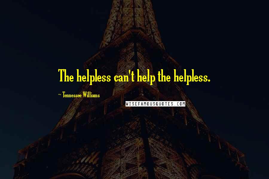 Tennessee Williams Quotes: The helpless can't help the helpless.