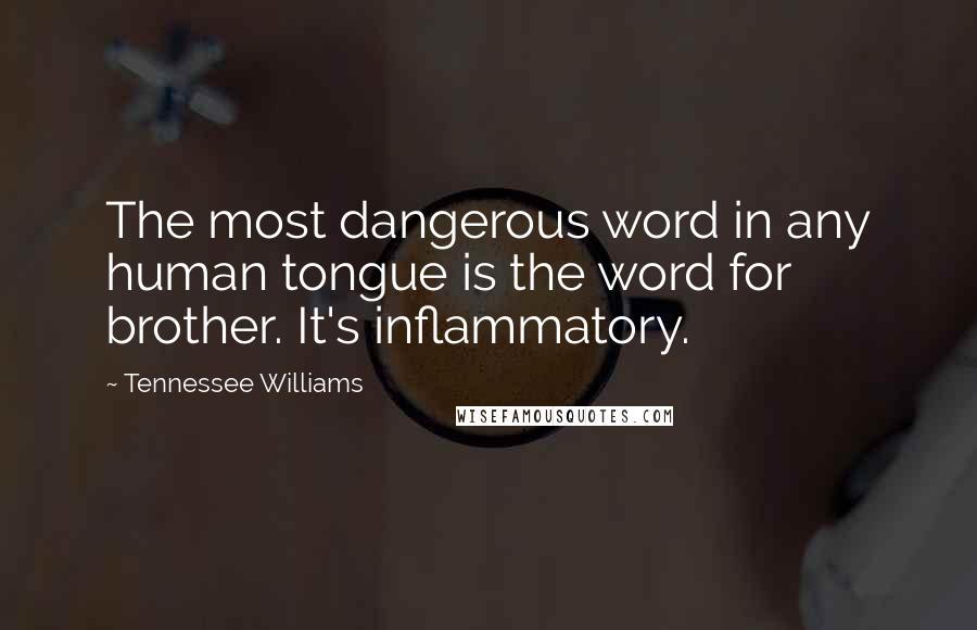 Tennessee Williams Quotes: The most dangerous word in any human tongue is the word for brother. It's inflammatory.