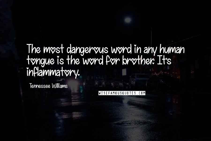 Tennessee Williams Quotes: The most dangerous word in any human tongue is the word for brother. It's inflammatory.