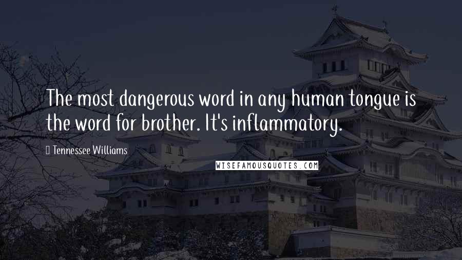 Tennessee Williams Quotes: The most dangerous word in any human tongue is the word for brother. It's inflammatory.