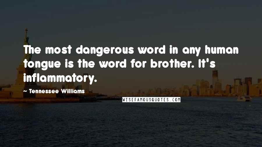 Tennessee Williams Quotes: The most dangerous word in any human tongue is the word for brother. It's inflammatory.