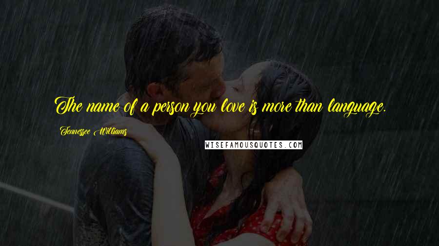 Tennessee Williams Quotes: The name of a person you love is more than language.