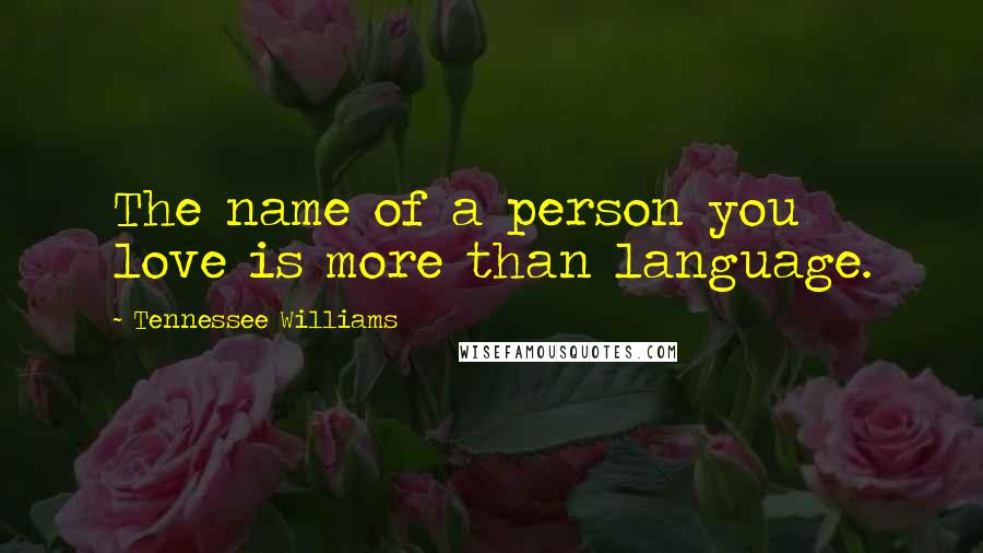 Tennessee Williams Quotes: The name of a person you love is more than language.
