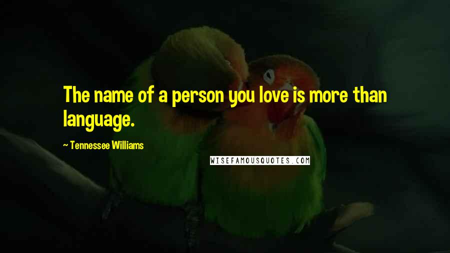 Tennessee Williams Quotes: The name of a person you love is more than language.