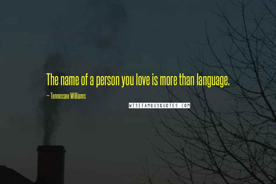 Tennessee Williams Quotes: The name of a person you love is more than language.