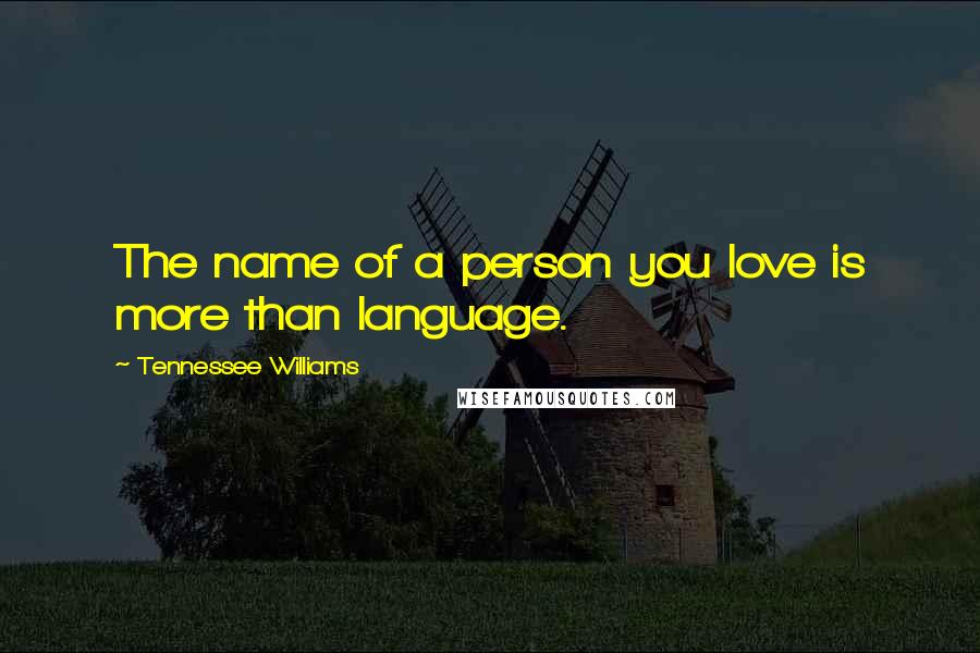 Tennessee Williams Quotes: The name of a person you love is more than language.