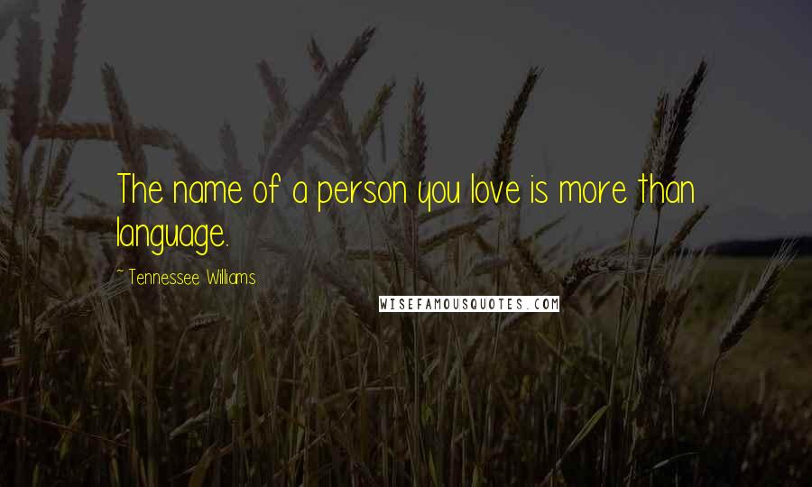 Tennessee Williams Quotes: The name of a person you love is more than language.
