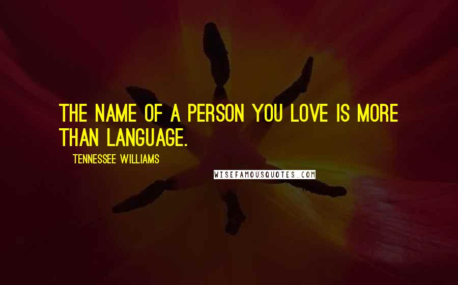 Tennessee Williams Quotes: The name of a person you love is more than language.