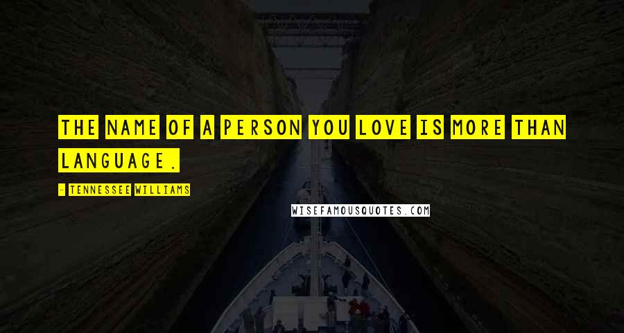 Tennessee Williams Quotes: The name of a person you love is more than language.