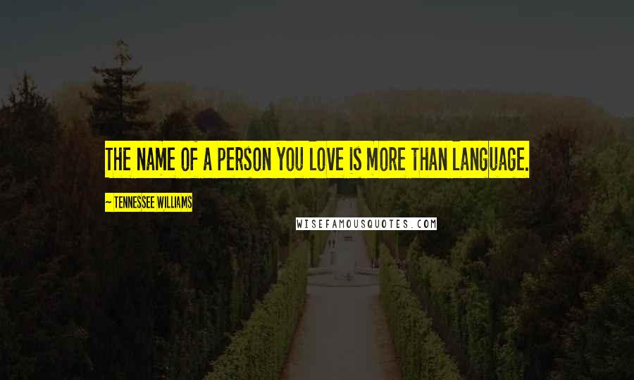 Tennessee Williams Quotes: The name of a person you love is more than language.
