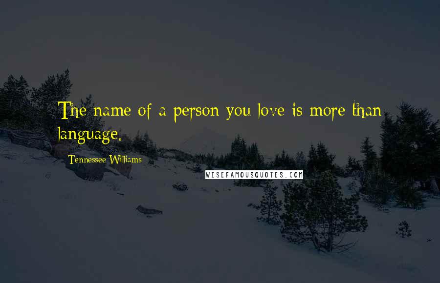 Tennessee Williams Quotes: The name of a person you love is more than language.