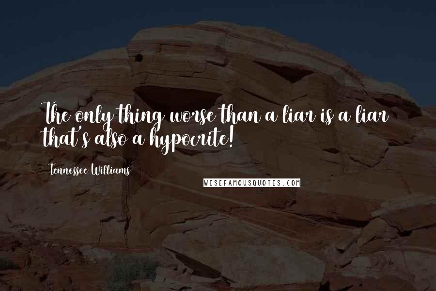 Tennessee Williams Quotes: The only thing worse than a liar is a liar that's also a hypocrite!