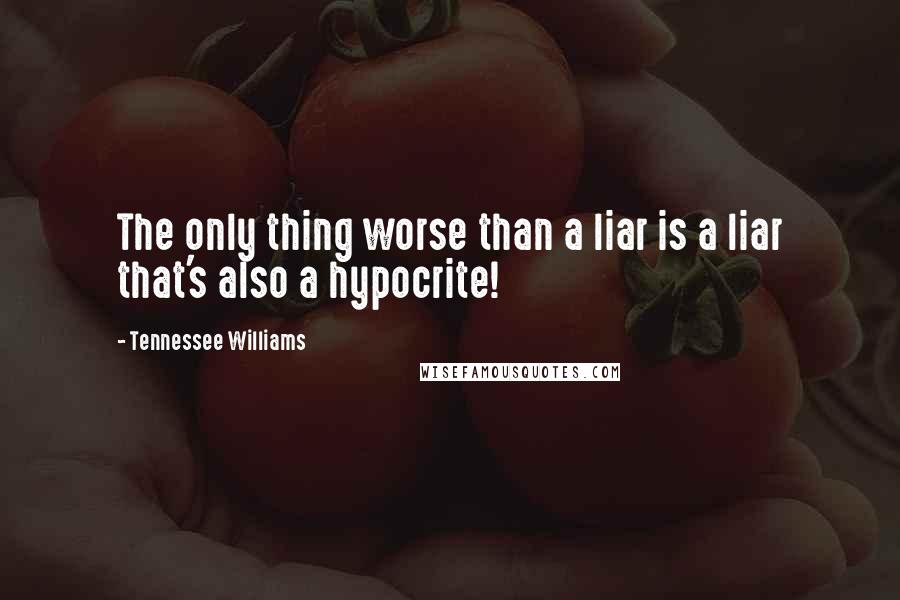 Tennessee Williams Quotes: The only thing worse than a liar is a liar that's also a hypocrite!