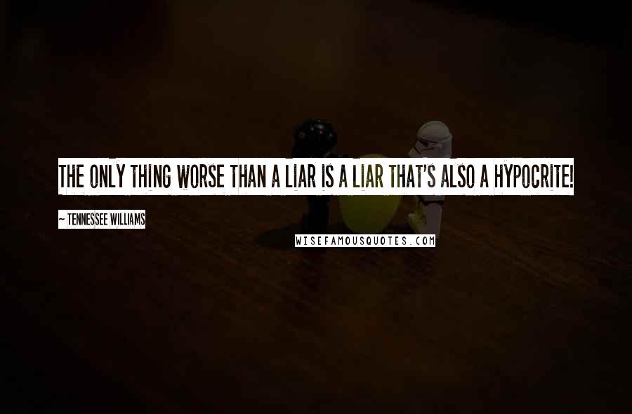 Tennessee Williams Quotes: The only thing worse than a liar is a liar that's also a hypocrite!