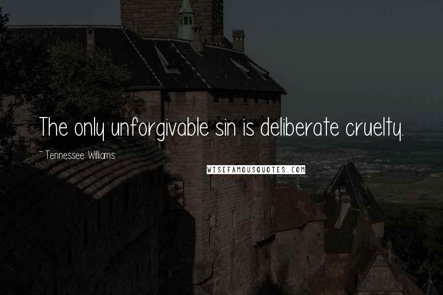 Tennessee Williams Quotes: The only unforgivable sin is deliberate cruelty.