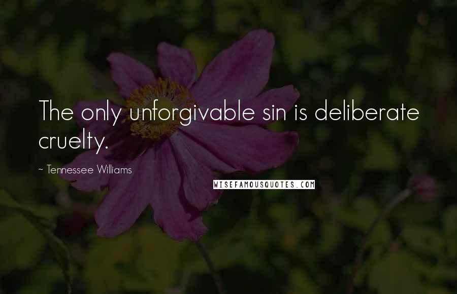 Tennessee Williams Quotes: The only unforgivable sin is deliberate cruelty.