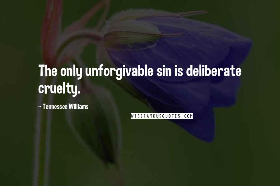 Tennessee Williams Quotes: The only unforgivable sin is deliberate cruelty.