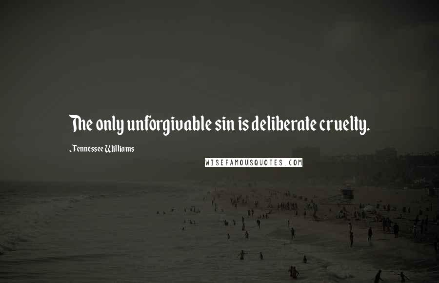 Tennessee Williams Quotes: The only unforgivable sin is deliberate cruelty.