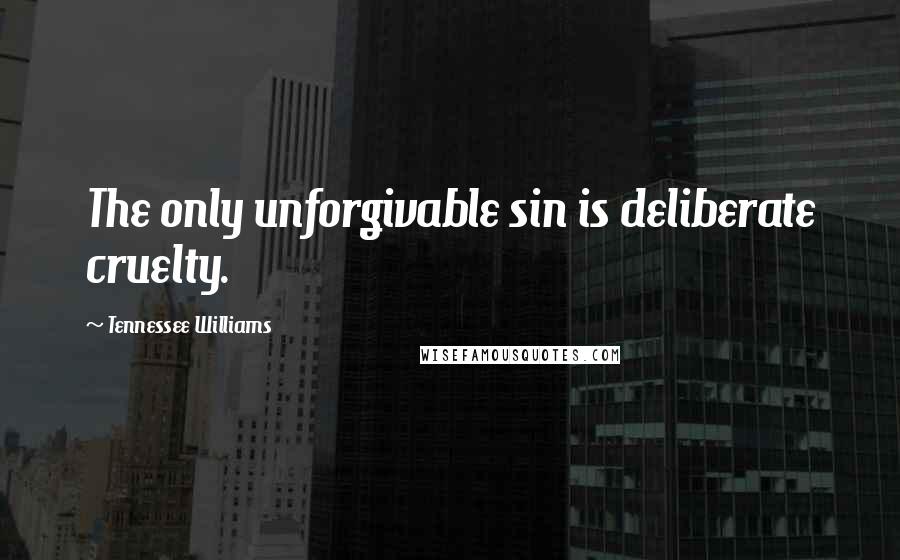 Tennessee Williams Quotes: The only unforgivable sin is deliberate cruelty.