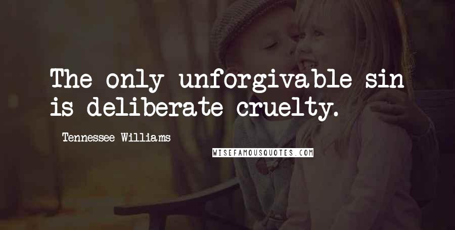 Tennessee Williams Quotes: The only unforgivable sin is deliberate cruelty.