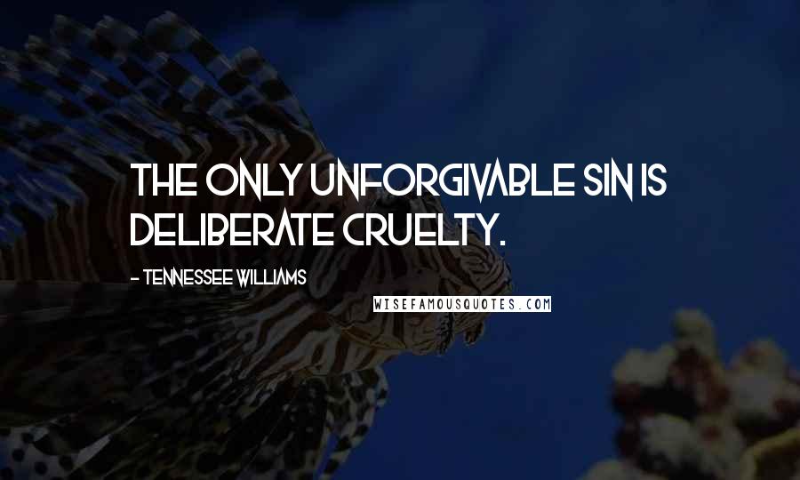 Tennessee Williams Quotes: The only unforgivable sin is deliberate cruelty.