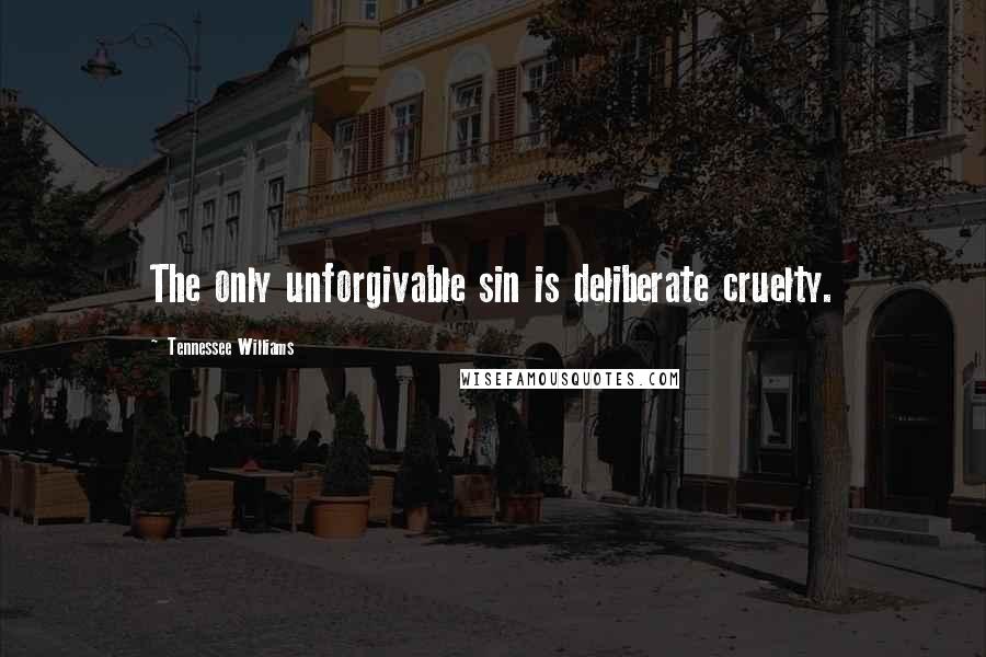 Tennessee Williams Quotes: The only unforgivable sin is deliberate cruelty.