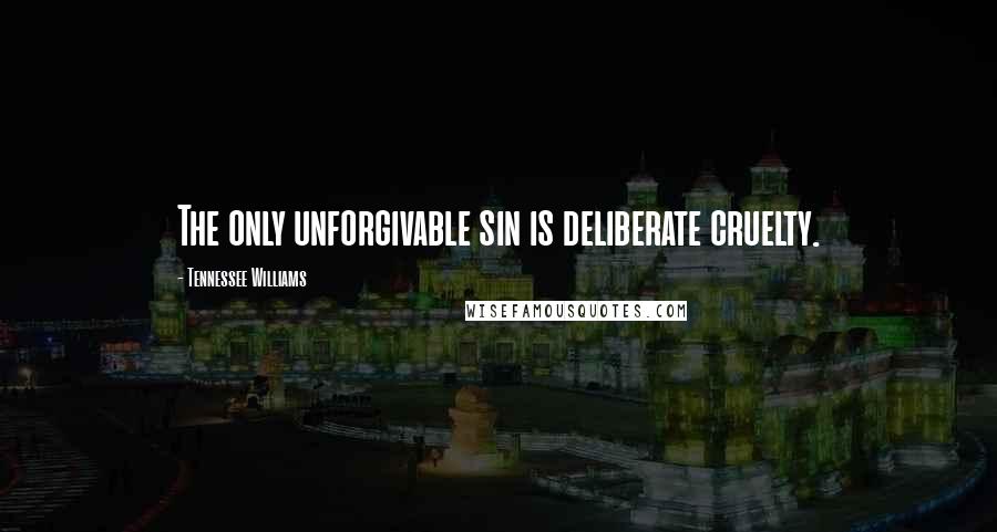 Tennessee Williams Quotes: The only unforgivable sin is deliberate cruelty.