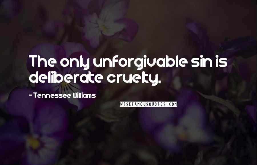 Tennessee Williams Quotes: The only unforgivable sin is deliberate cruelty.