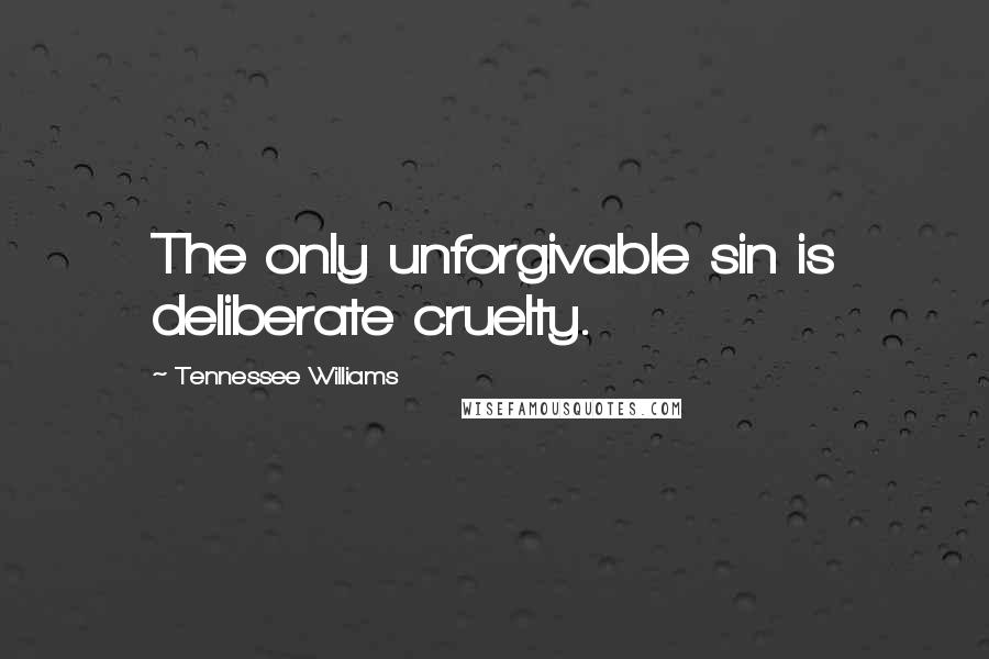 Tennessee Williams Quotes: The only unforgivable sin is deliberate cruelty.