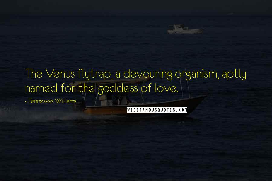 Tennessee Williams Quotes: The Venus flytrap, a devouring organism, aptly named for the goddess of love.