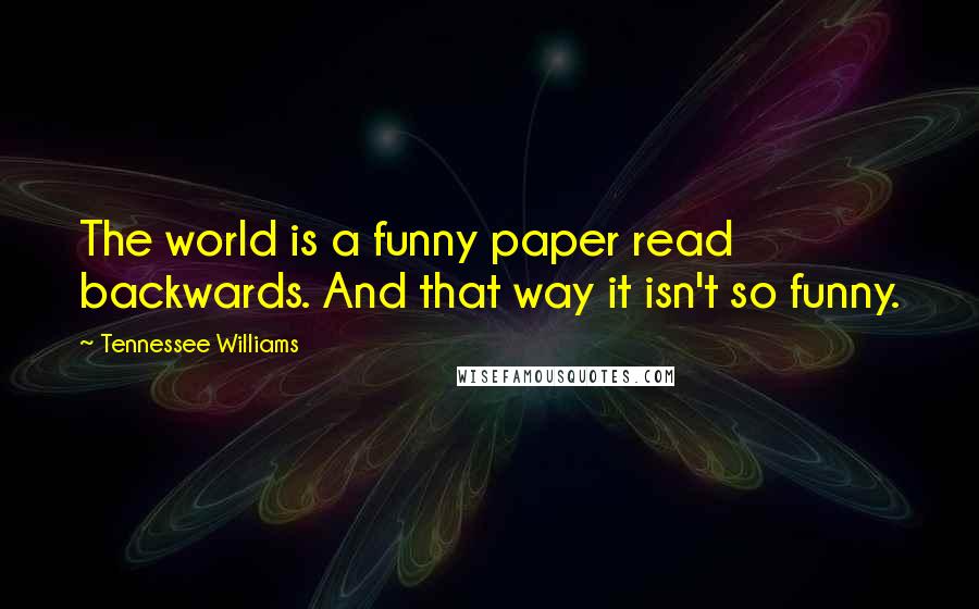 Tennessee Williams Quotes: The world is a funny paper read backwards. And that way it isn't so funny.