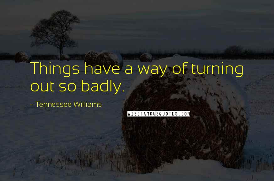 Tennessee Williams Quotes: Things have a way of turning out so badly.