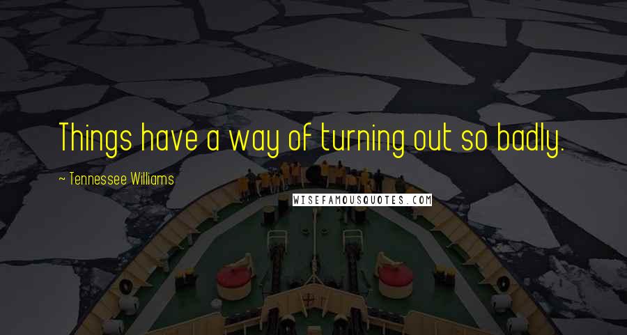 Tennessee Williams Quotes: Things have a way of turning out so badly.