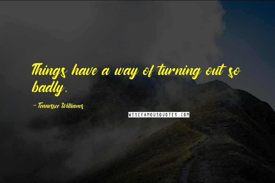 Tennessee Williams Quotes: Things have a way of turning out so badly.