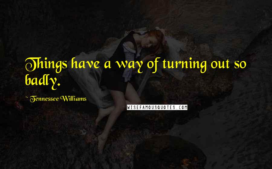 Tennessee Williams Quotes: Things have a way of turning out so badly.
