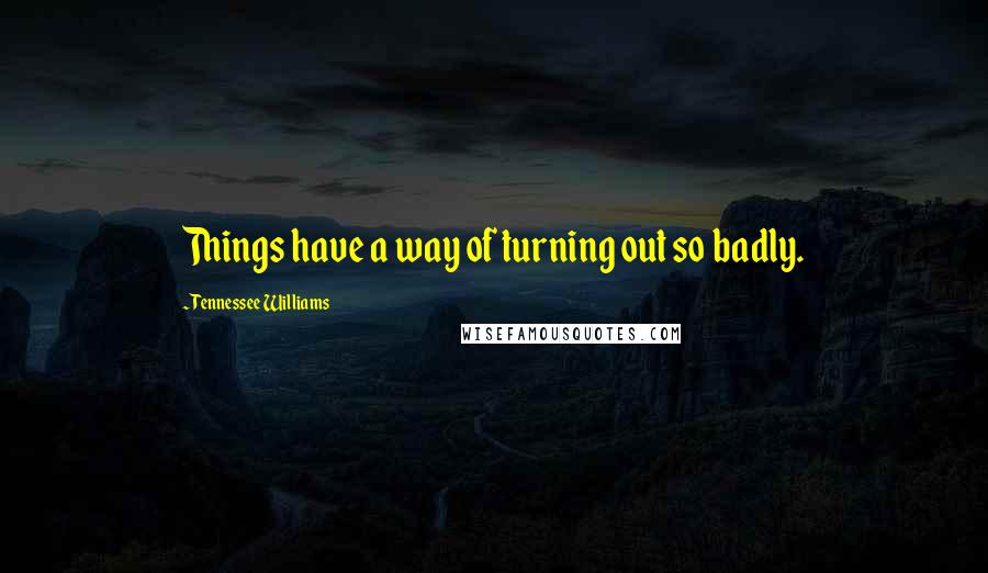 Tennessee Williams Quotes: Things have a way of turning out so badly.