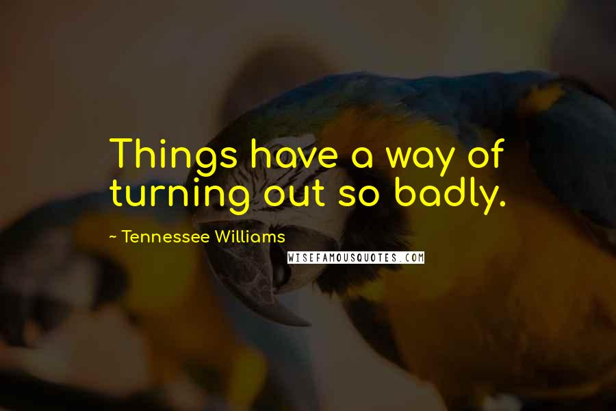 Tennessee Williams Quotes: Things have a way of turning out so badly.