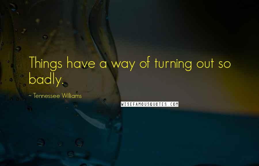 Tennessee Williams Quotes: Things have a way of turning out so badly.