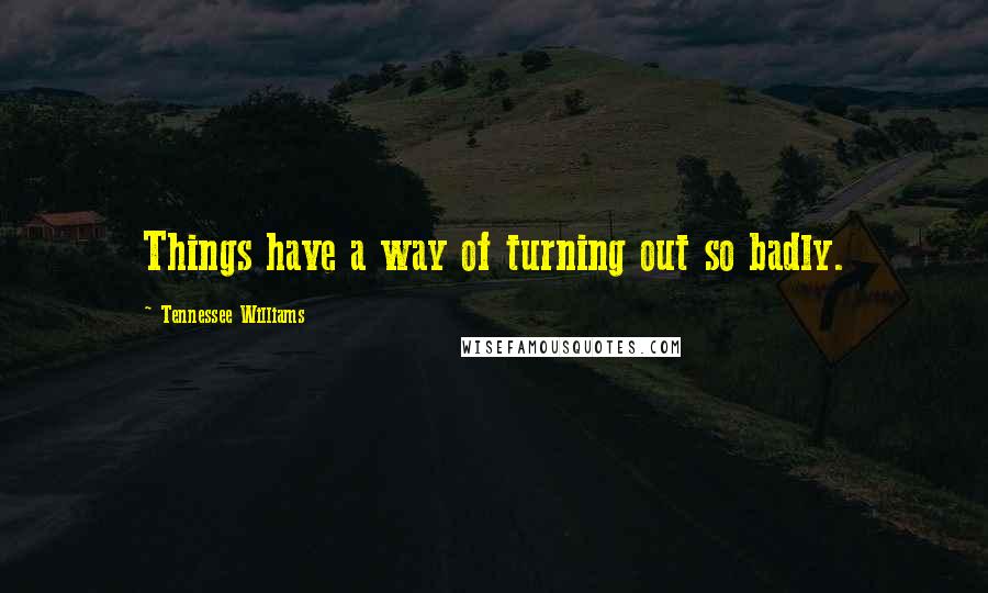 Tennessee Williams Quotes: Things have a way of turning out so badly.