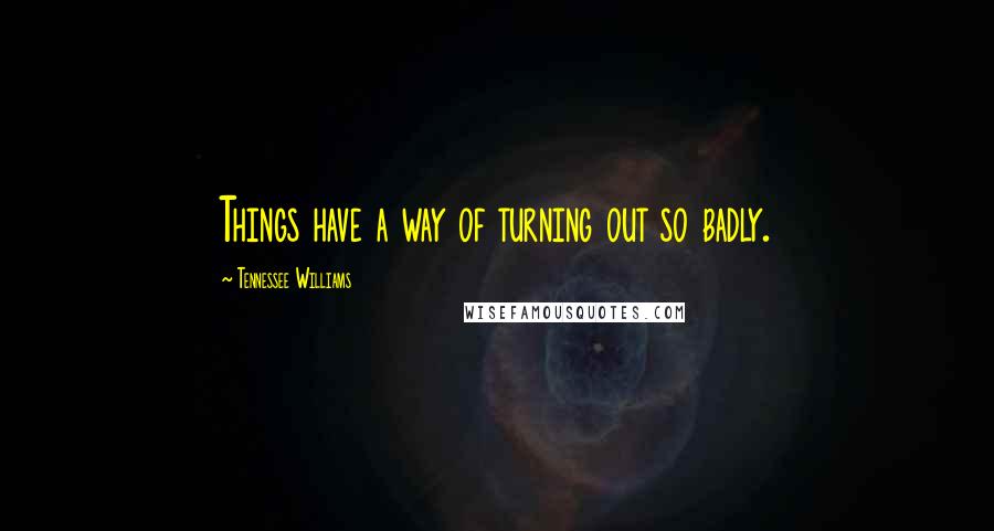 Tennessee Williams Quotes: Things have a way of turning out so badly.